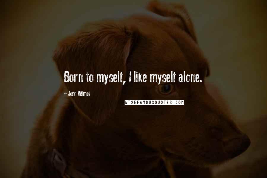 John Wilmot Quotes: Born to myself, I like myself alone.