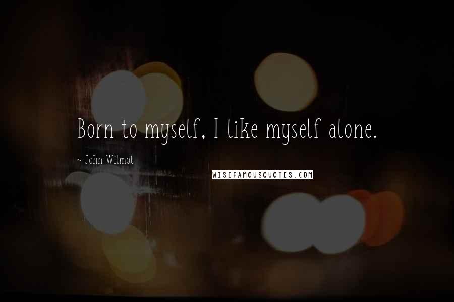 John Wilmot Quotes: Born to myself, I like myself alone.