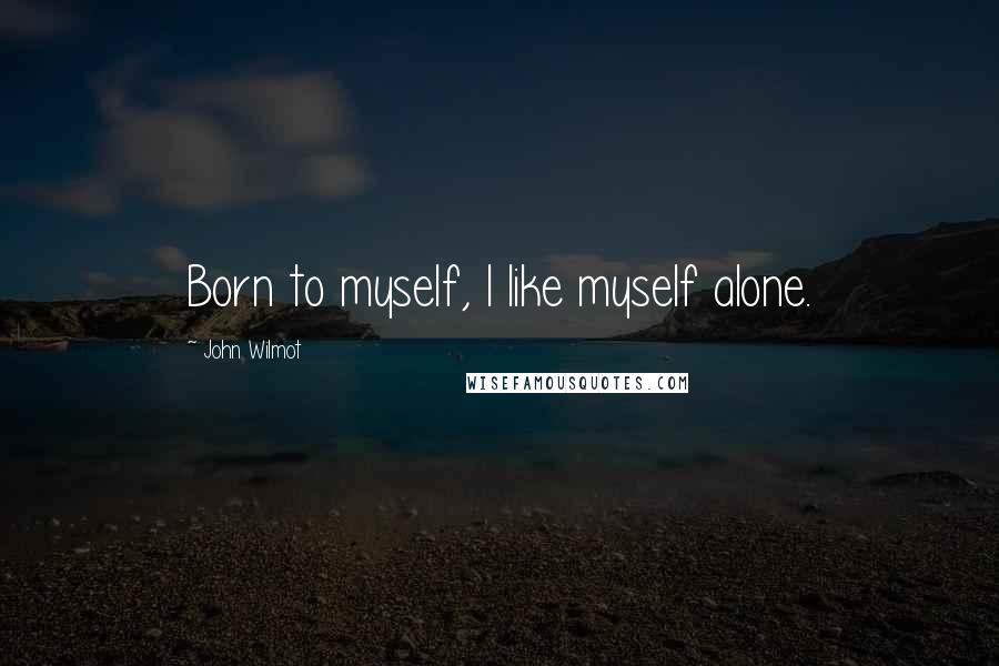 John Wilmot Quotes: Born to myself, I like myself alone.