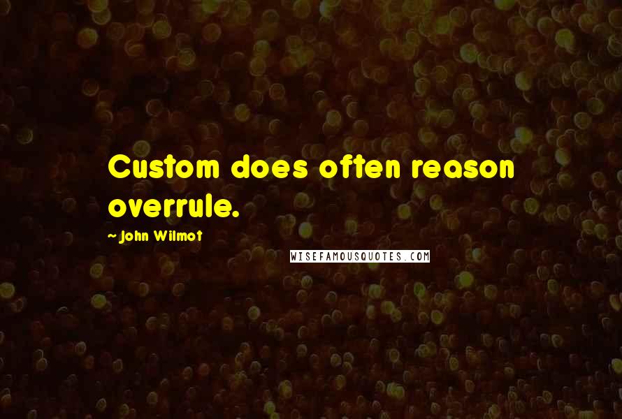 John Wilmot Quotes: Custom does often reason overrule.