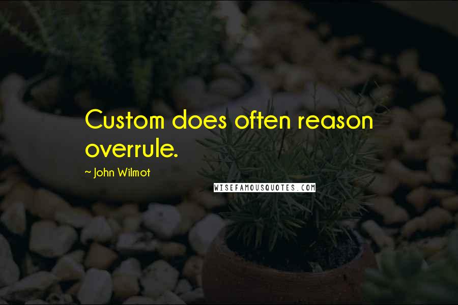 John Wilmot Quotes: Custom does often reason overrule.