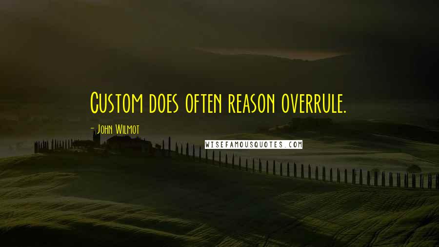 John Wilmot Quotes: Custom does often reason overrule.
