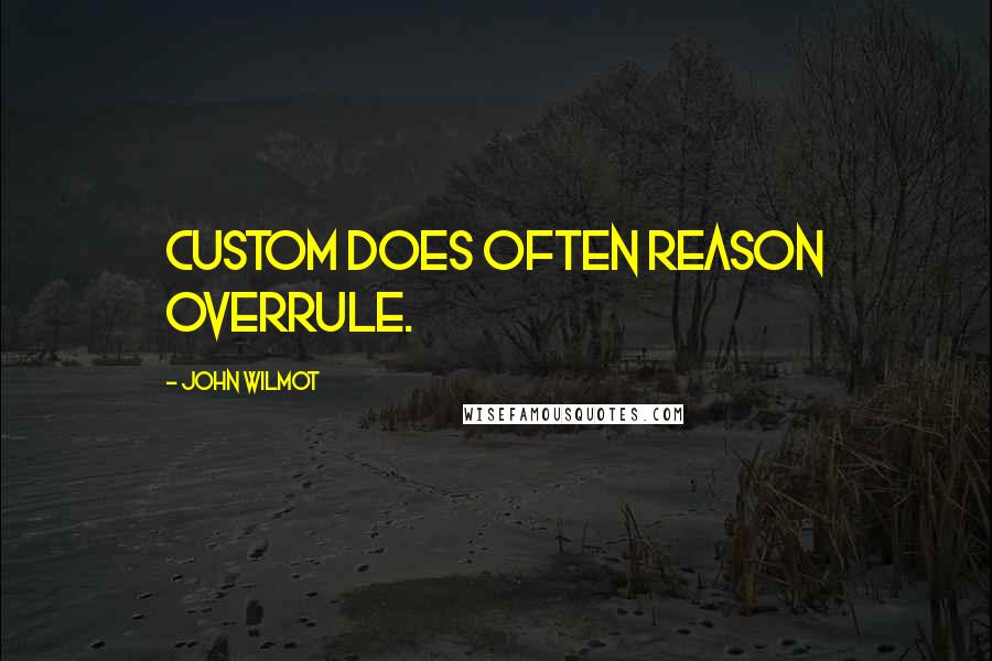 John Wilmot Quotes: Custom does often reason overrule.