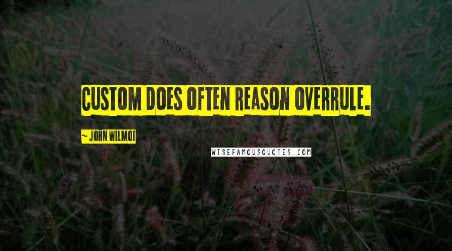 John Wilmot Quotes: Custom does often reason overrule.