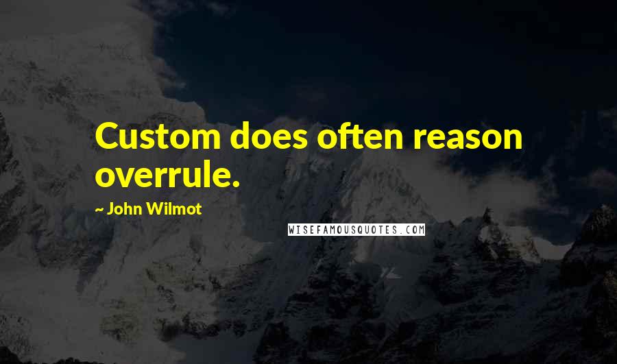 John Wilmot Quotes: Custom does often reason overrule.