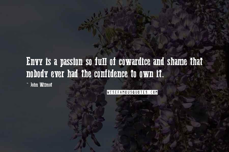John Wilmot Quotes: Envy is a passion so full of cowardice and shame that nobody ever had the confidence to own it.