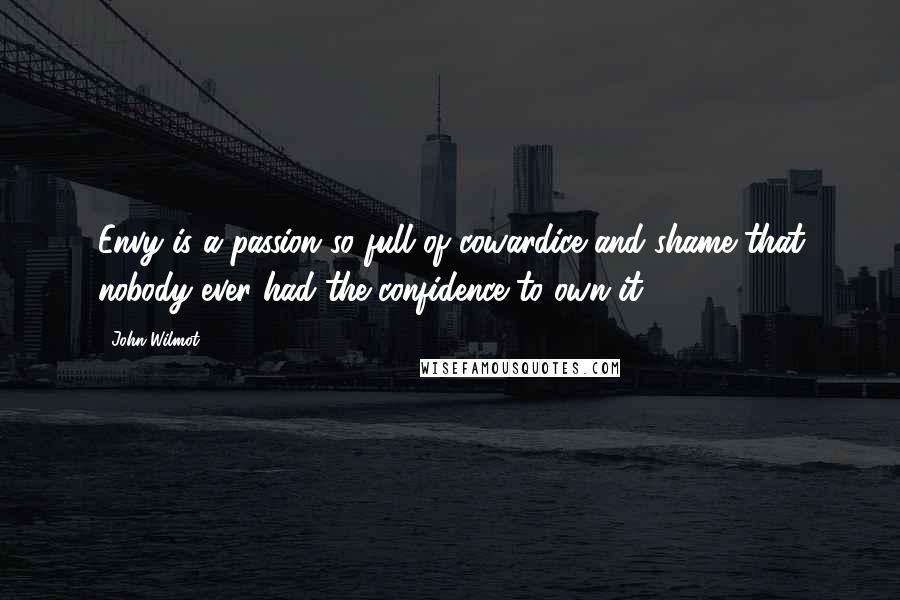 John Wilmot Quotes: Envy is a passion so full of cowardice and shame that nobody ever had the confidence to own it.
