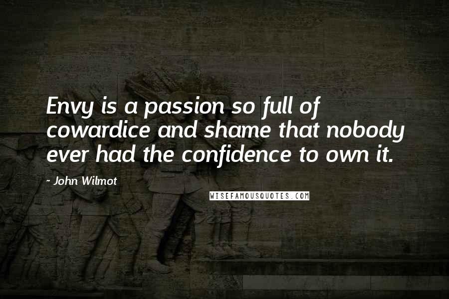 John Wilmot Quotes: Envy is a passion so full of cowardice and shame that nobody ever had the confidence to own it.