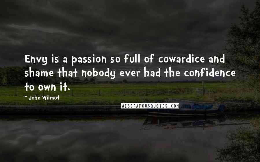 John Wilmot Quotes: Envy is a passion so full of cowardice and shame that nobody ever had the confidence to own it.