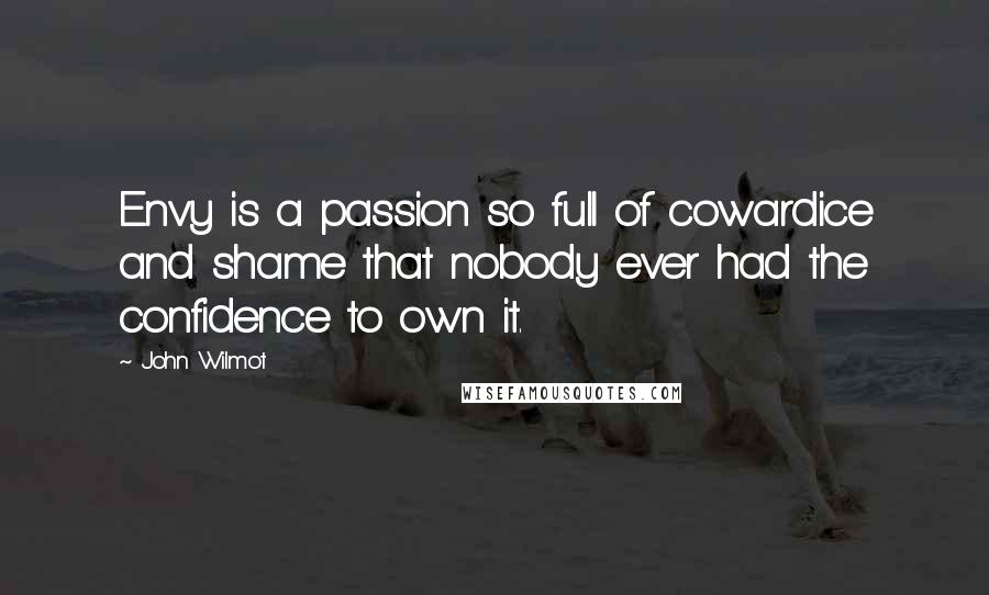 John Wilmot Quotes: Envy is a passion so full of cowardice and shame that nobody ever had the confidence to own it.