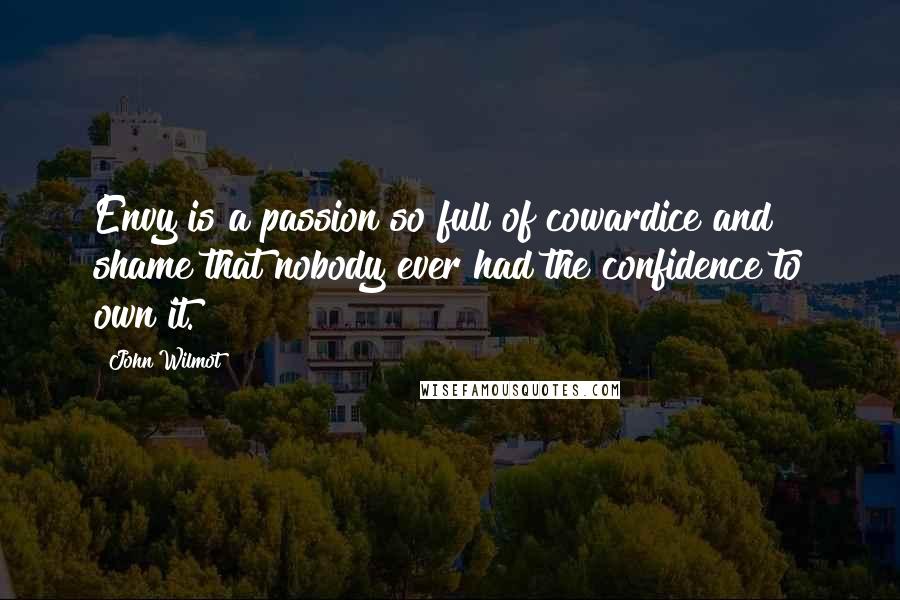 John Wilmot Quotes: Envy is a passion so full of cowardice and shame that nobody ever had the confidence to own it.