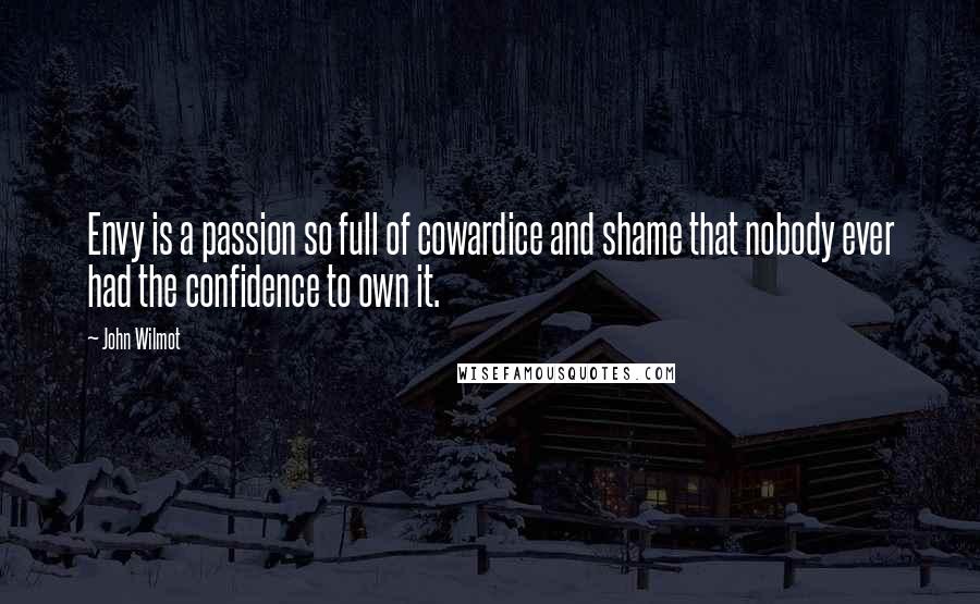 John Wilmot Quotes: Envy is a passion so full of cowardice and shame that nobody ever had the confidence to own it.