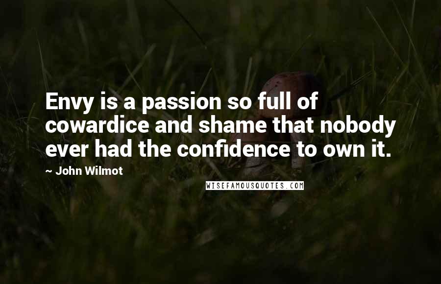 John Wilmot Quotes: Envy is a passion so full of cowardice and shame that nobody ever had the confidence to own it.