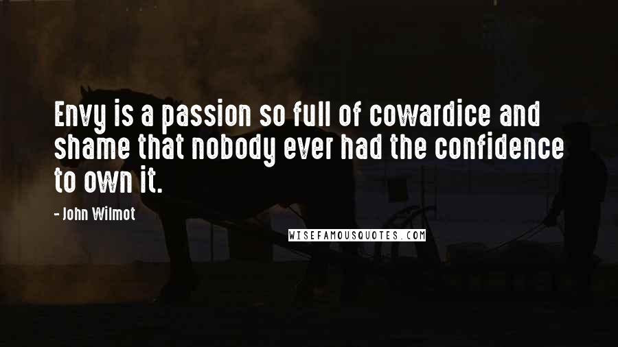 John Wilmot Quotes: Envy is a passion so full of cowardice and shame that nobody ever had the confidence to own it.