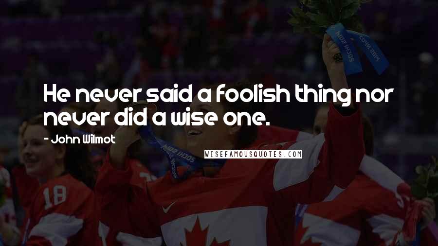 John Wilmot Quotes: He never said a foolish thing nor never did a wise one.