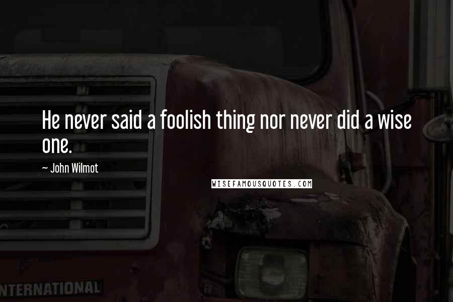 John Wilmot Quotes: He never said a foolish thing nor never did a wise one.