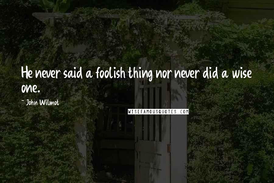 John Wilmot Quotes: He never said a foolish thing nor never did a wise one.