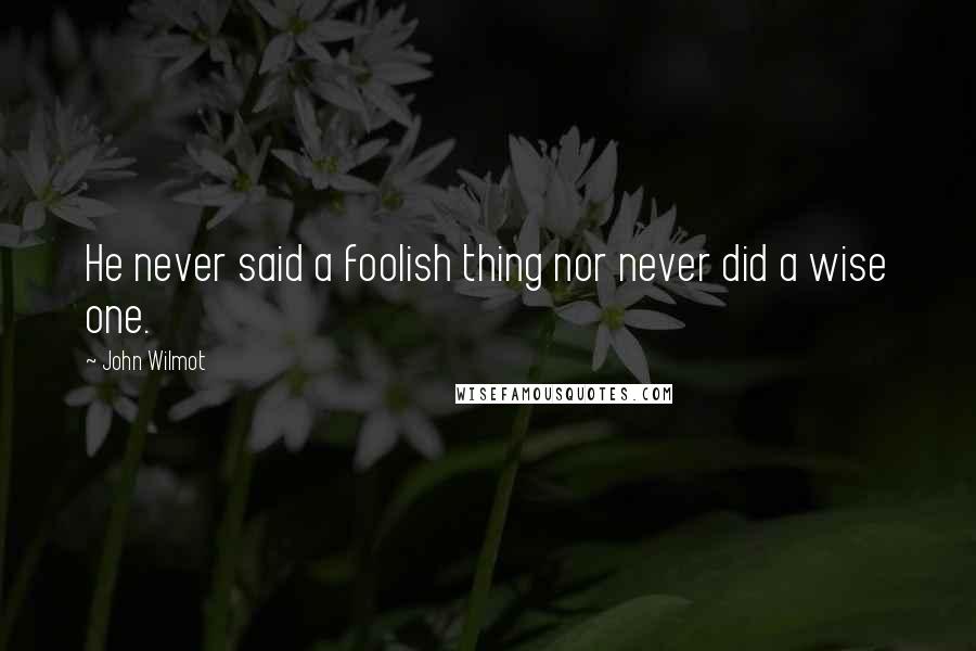 John Wilmot Quotes: He never said a foolish thing nor never did a wise one.