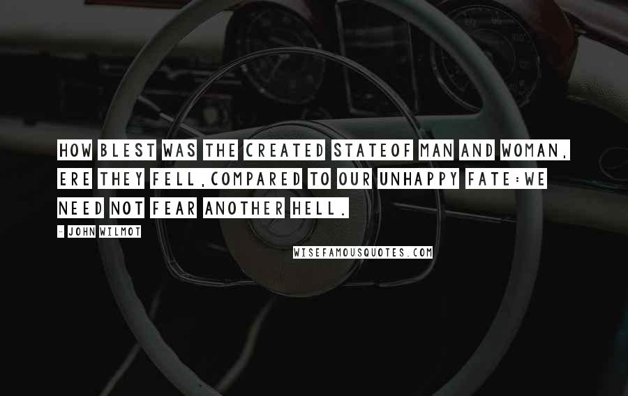 John Wilmot Quotes: How blest was the created stateOf man and woman, ere they fell,Compared to our unhappy fate:We need not fear another hell.