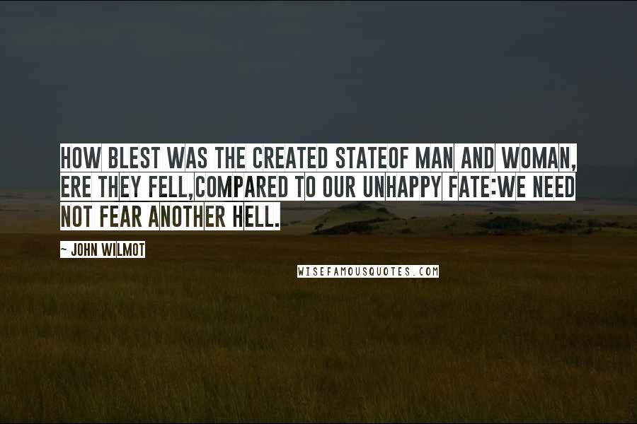 John Wilmot Quotes: How blest was the created stateOf man and woman, ere they fell,Compared to our unhappy fate:We need not fear another hell.