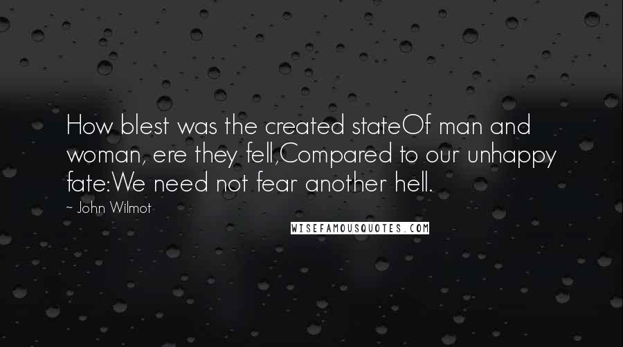 John Wilmot Quotes: How blest was the created stateOf man and woman, ere they fell,Compared to our unhappy fate:We need not fear another hell.