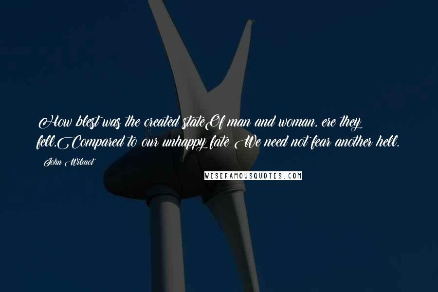 John Wilmot Quotes: How blest was the created stateOf man and woman, ere they fell,Compared to our unhappy fate:We need not fear another hell.