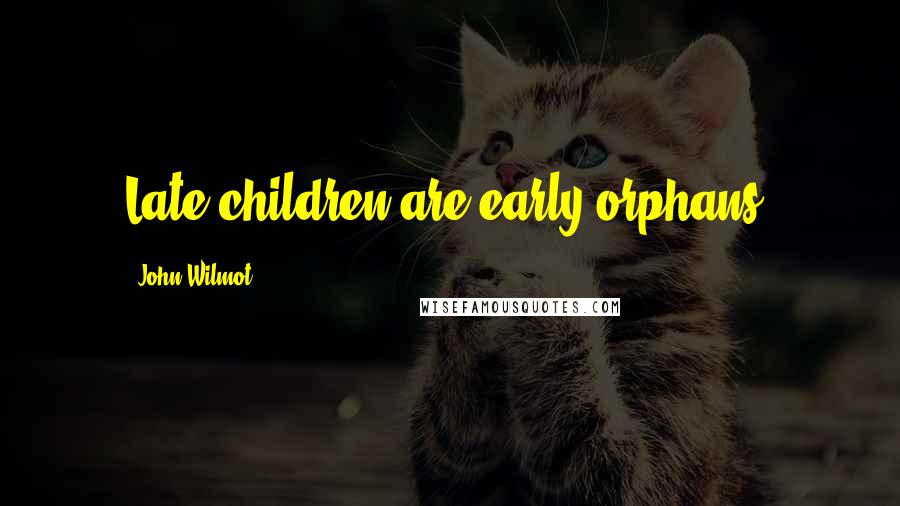 John Wilmot Quotes: Late children are early orphans.