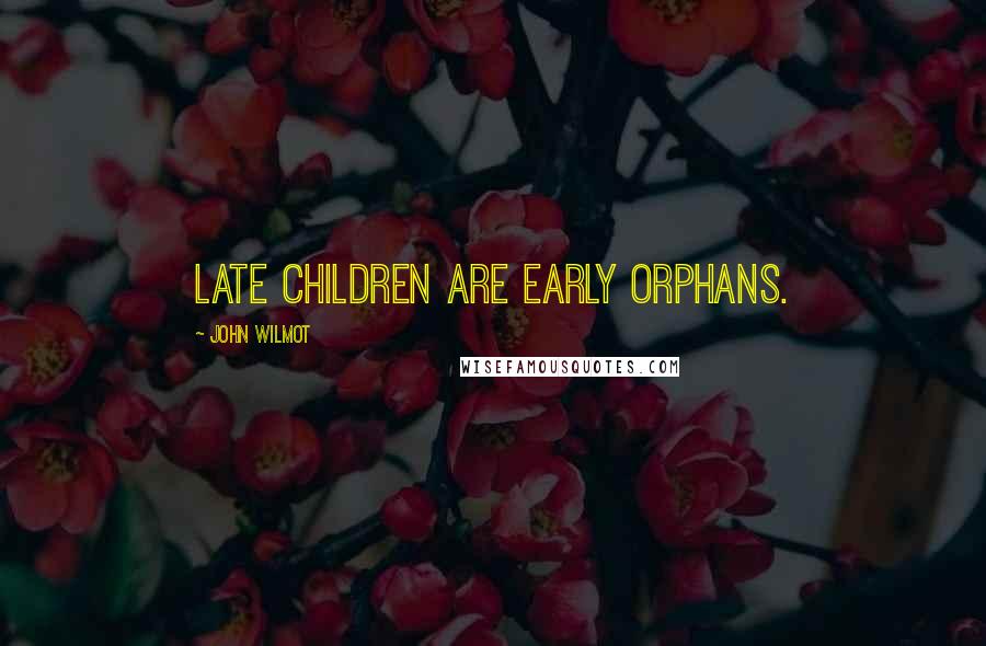 John Wilmot Quotes: Late children are early orphans.