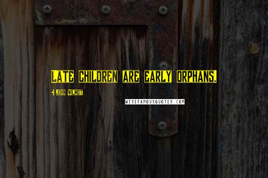 John Wilmot Quotes: Late children are early orphans.