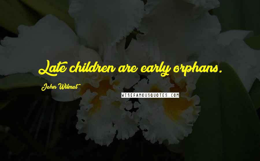 John Wilmot Quotes: Late children are early orphans.
