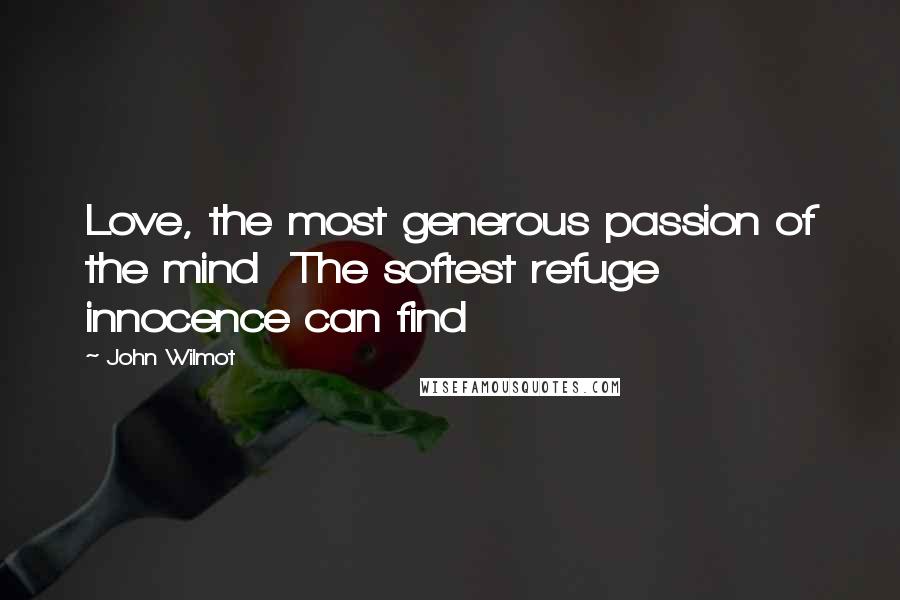John Wilmot Quotes: Love, the most generous passion of the mind The softest refuge innocence can find
