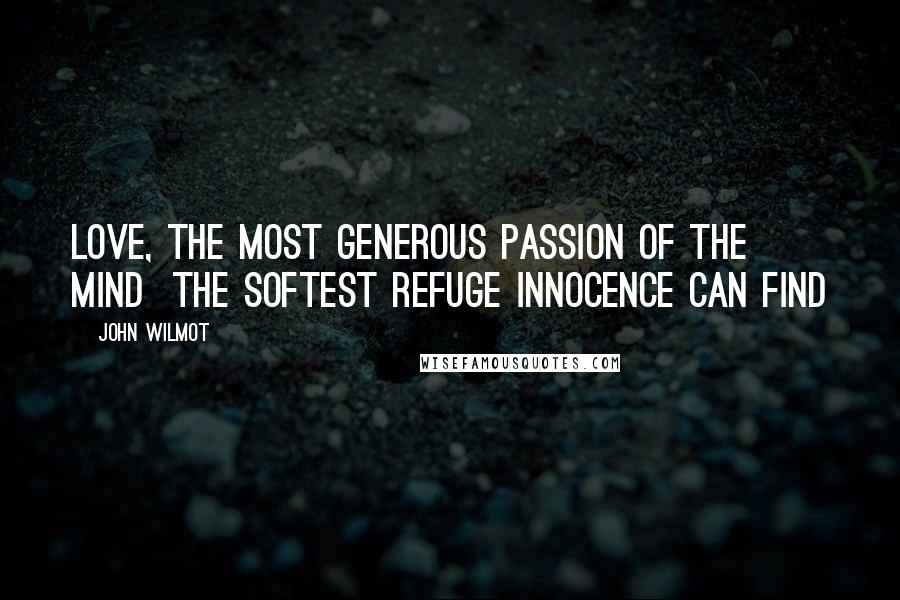 John Wilmot Quotes: Love, the most generous passion of the mind The softest refuge innocence can find
