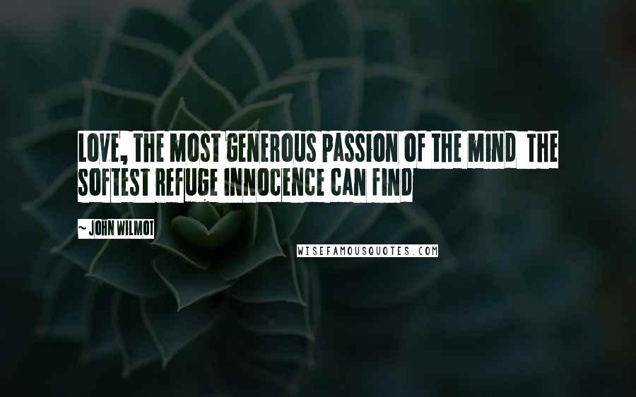 John Wilmot Quotes: Love, the most generous passion of the mind The softest refuge innocence can find