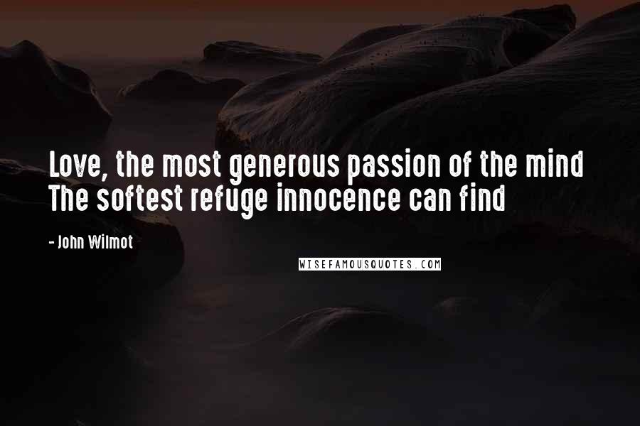 John Wilmot Quotes: Love, the most generous passion of the mind The softest refuge innocence can find