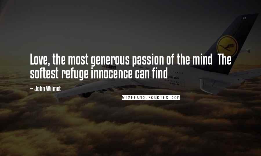 John Wilmot Quotes: Love, the most generous passion of the mind The softest refuge innocence can find