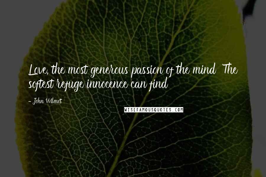 John Wilmot Quotes: Love, the most generous passion of the mind The softest refuge innocence can find