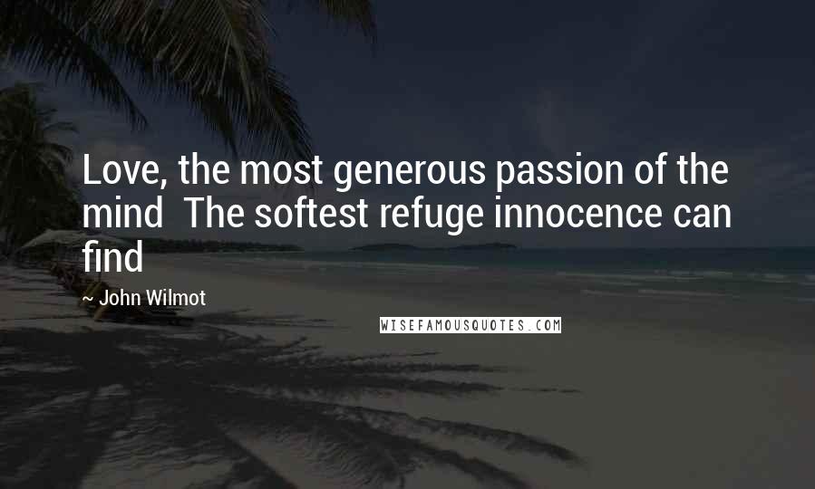 John Wilmot Quotes: Love, the most generous passion of the mind The softest refuge innocence can find
