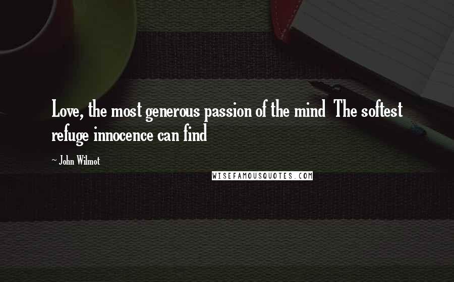 John Wilmot Quotes: Love, the most generous passion of the mind The softest refuge innocence can find