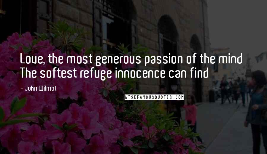 John Wilmot Quotes: Love, the most generous passion of the mind The softest refuge innocence can find