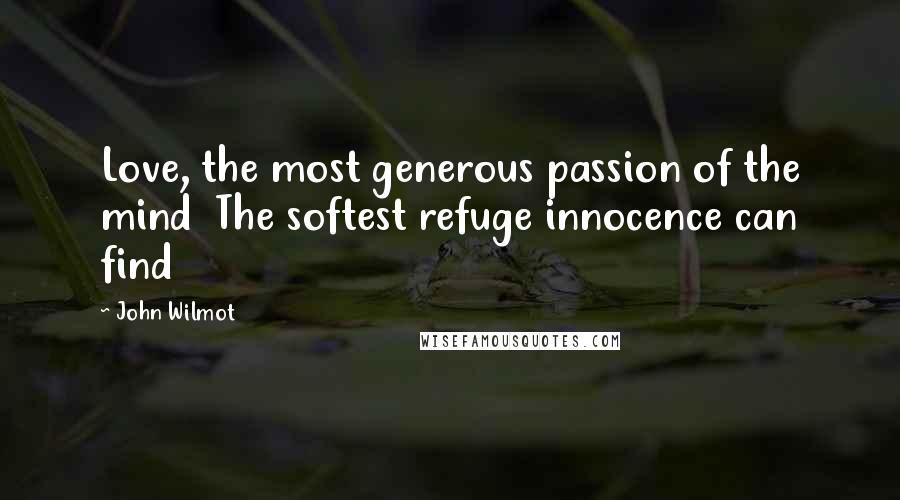 John Wilmot Quotes: Love, the most generous passion of the mind The softest refuge innocence can find