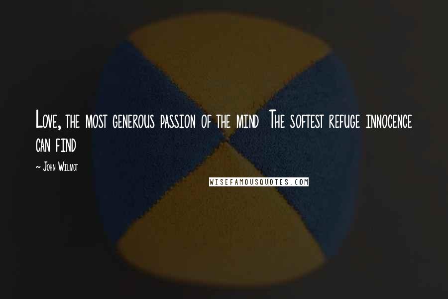 John Wilmot Quotes: Love, the most generous passion of the mind The softest refuge innocence can find