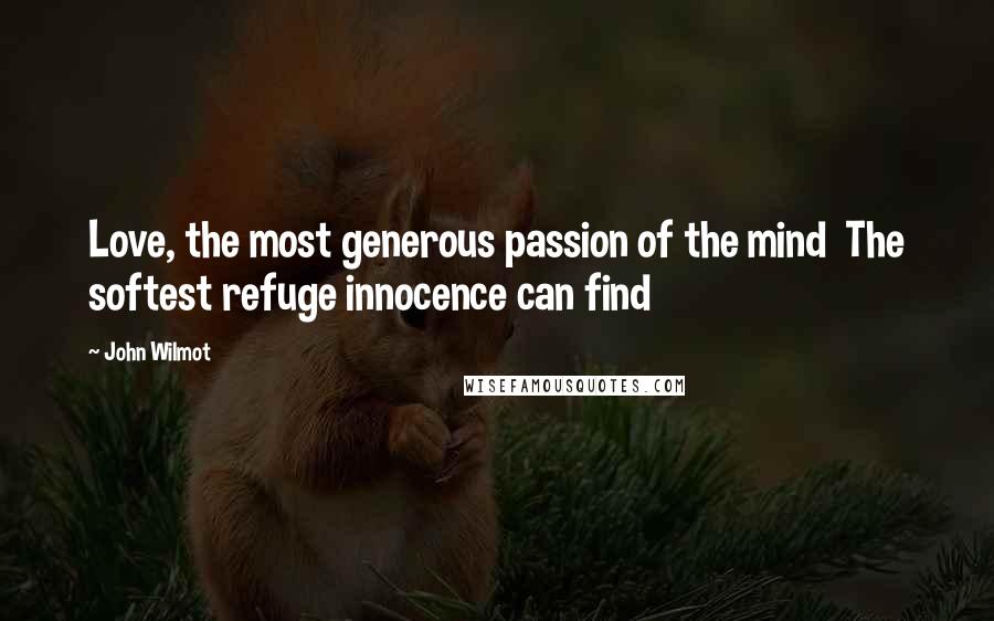 John Wilmot Quotes: Love, the most generous passion of the mind The softest refuge innocence can find