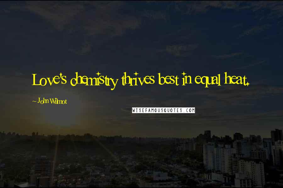 John Wilmot Quotes: Love's chemistry thrives best in equal heat.