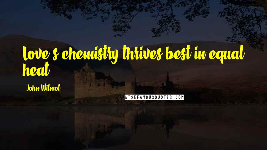 John Wilmot Quotes: Love's chemistry thrives best in equal heat.