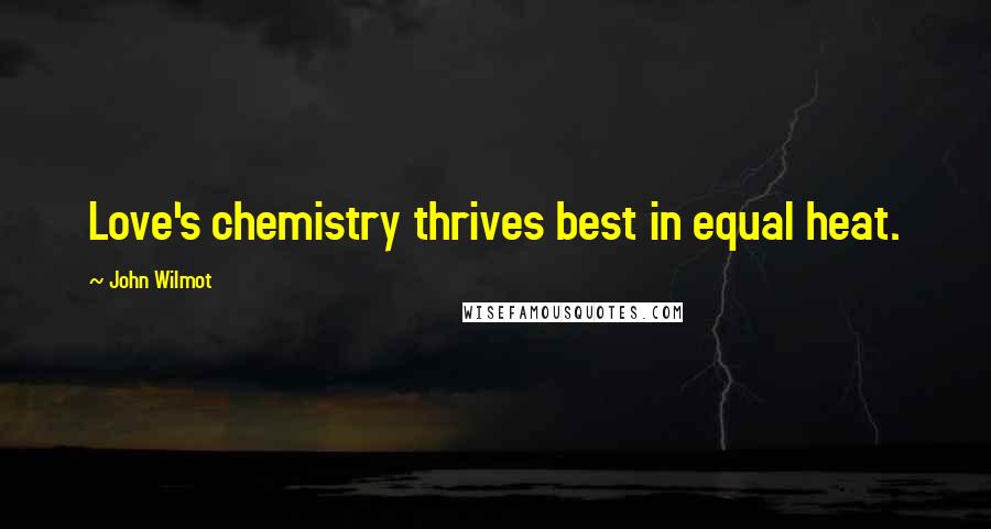 John Wilmot Quotes: Love's chemistry thrives best in equal heat.