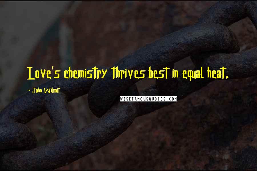 John Wilmot Quotes: Love's chemistry thrives best in equal heat.