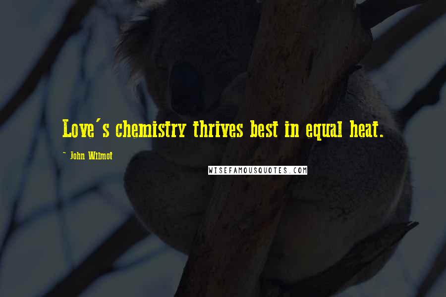 John Wilmot Quotes: Love's chemistry thrives best in equal heat.