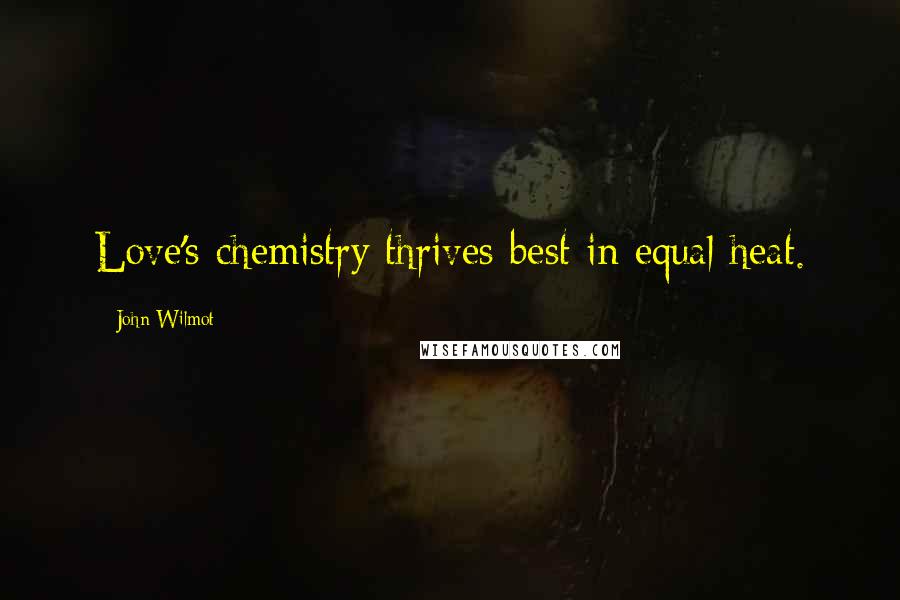 John Wilmot Quotes: Love's chemistry thrives best in equal heat.