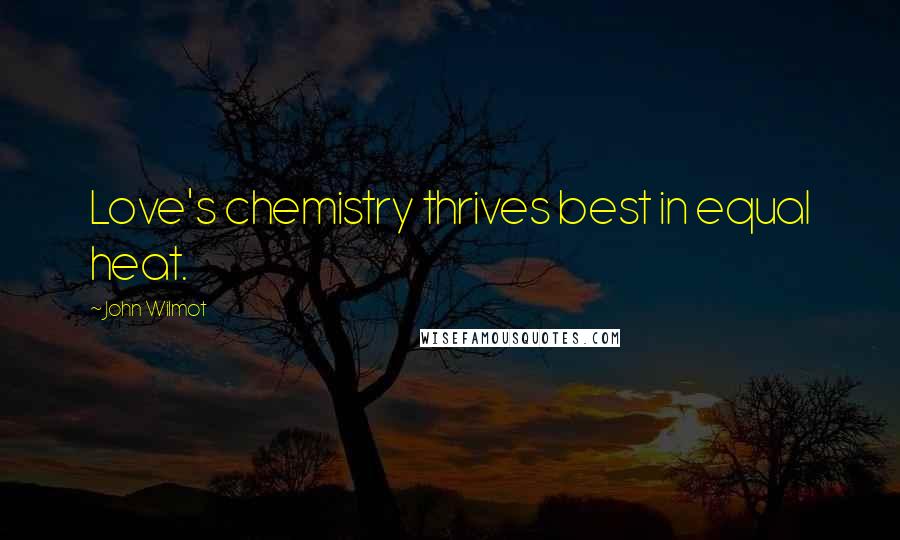 John Wilmot Quotes: Love's chemistry thrives best in equal heat.