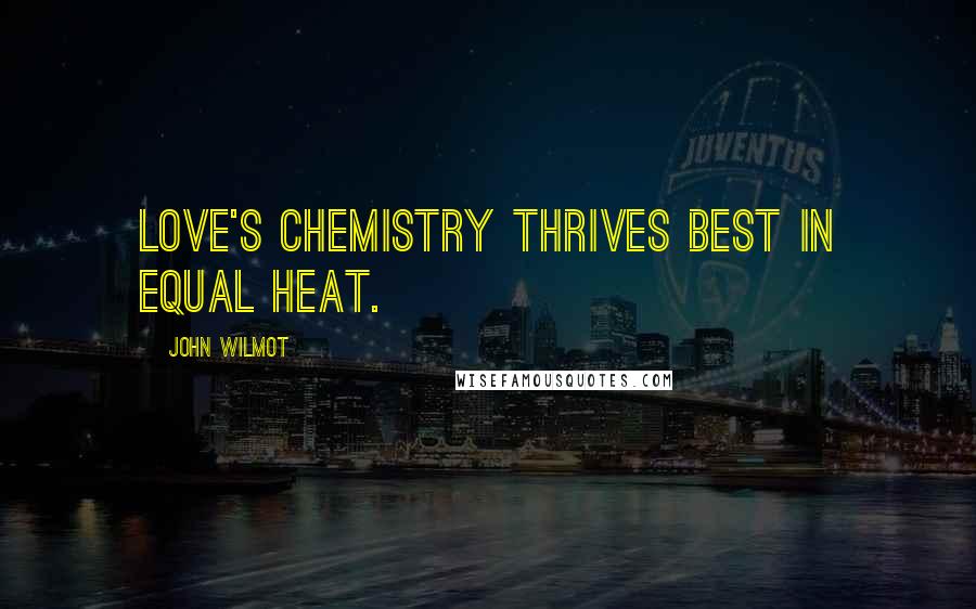 John Wilmot Quotes: Love's chemistry thrives best in equal heat.
